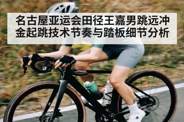 名古屋亚运会田径王嘉男跳远冲金起跳技术节奏与踏板细节分析（kaiyun）