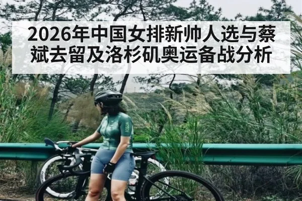 2026年中国女排新帅人选与蔡斌去留及洛杉矶奥运备战分析