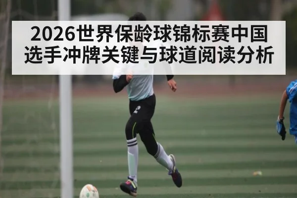 2026世界保龄球锦标赛中国选手冲牌关键与球道阅读分析（kaiyun）