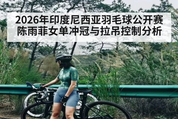 2026年印度尼西亚羽毛球公开赛陈雨菲女单冲冠与拉吊控制分析（kaiyun）