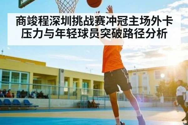 商竣程深圳挑战赛冲冠主场外卡压力与年轻球员突破路径分析（kaiyun）